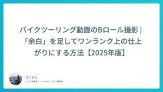 バイクツーリング動画のBロール撮影 | 「余白」を足してワンランク上の仕上がりにする方法【2025年版】